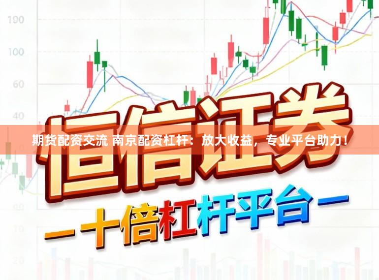 期货配资交流 南京配资杠杆：放大收益，专业平台助力！