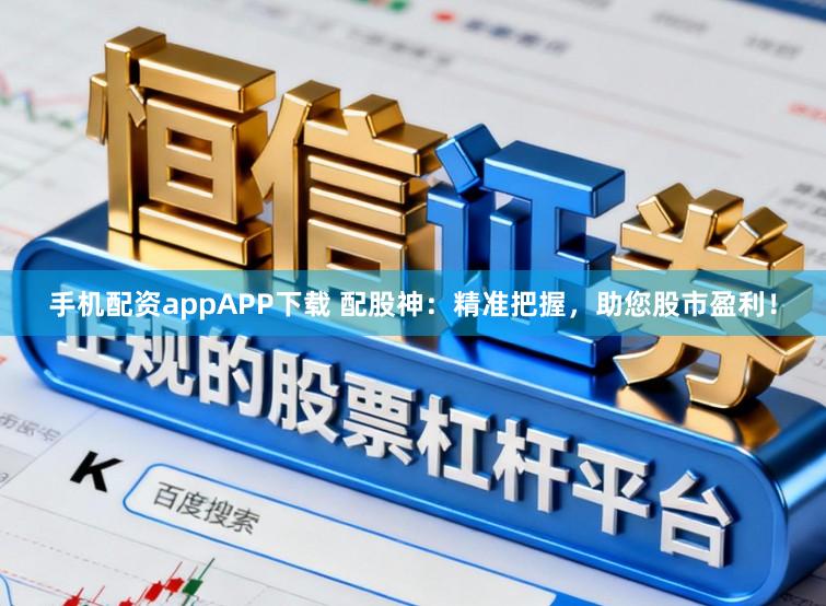 手机配资appAPP下载 配股神:精准把握,助您股市盈利!
