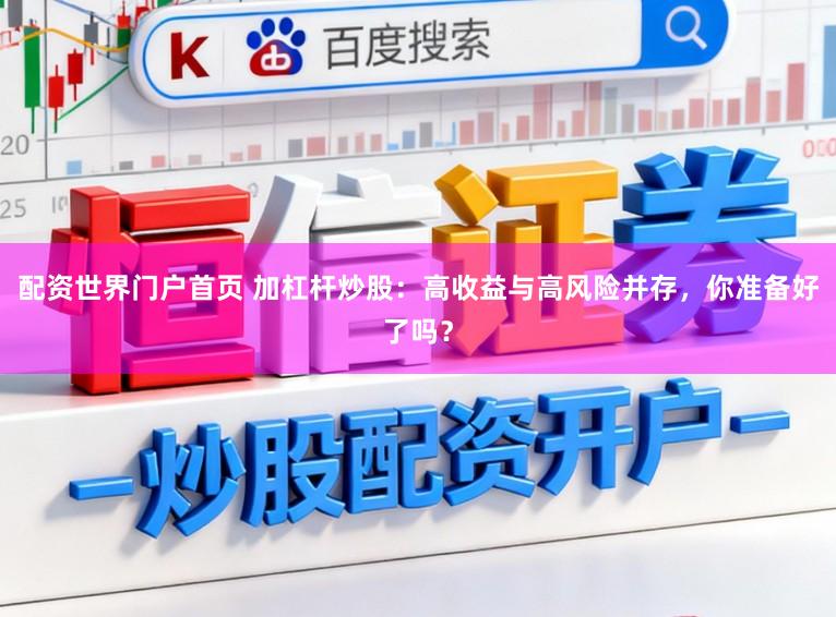 配资世界门户首页 加杠杆炒股：高收益与高风险并存，你准备好了吗？