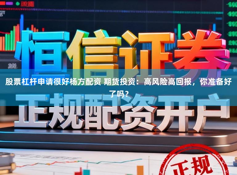 股票杠杆申请很好杨方配资 期货投资：高风险高回报，你准备好了吗？