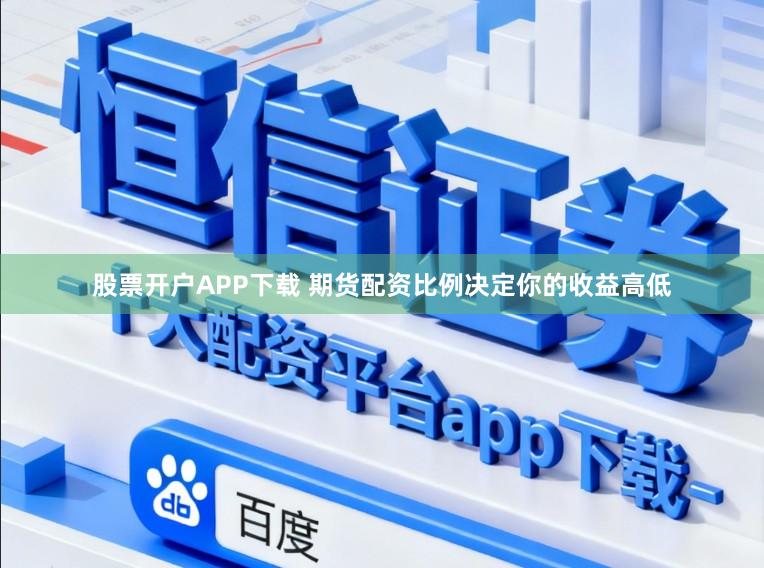 股票开户APP下载 期货配资比例决定你的收益高低