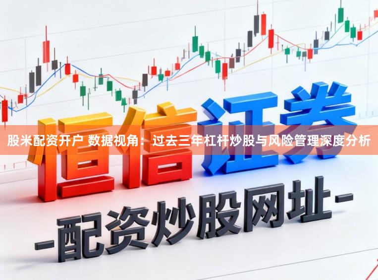 股米配资开户 数据视角：过去三年杠杆炒股与风险管理深度分析