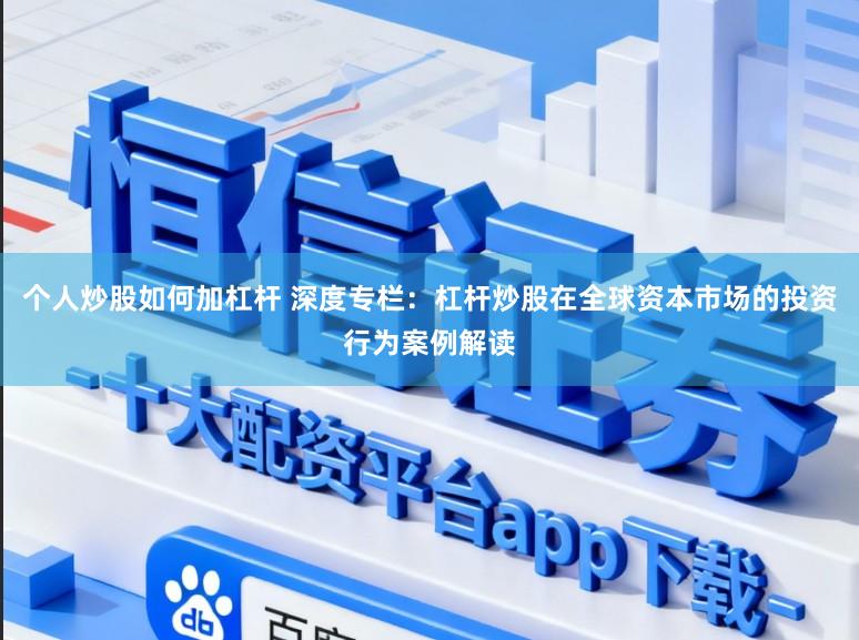 个人炒股如何加杠杆 深度专栏：杠杆炒股在全球资本市场的投资行为案例解读