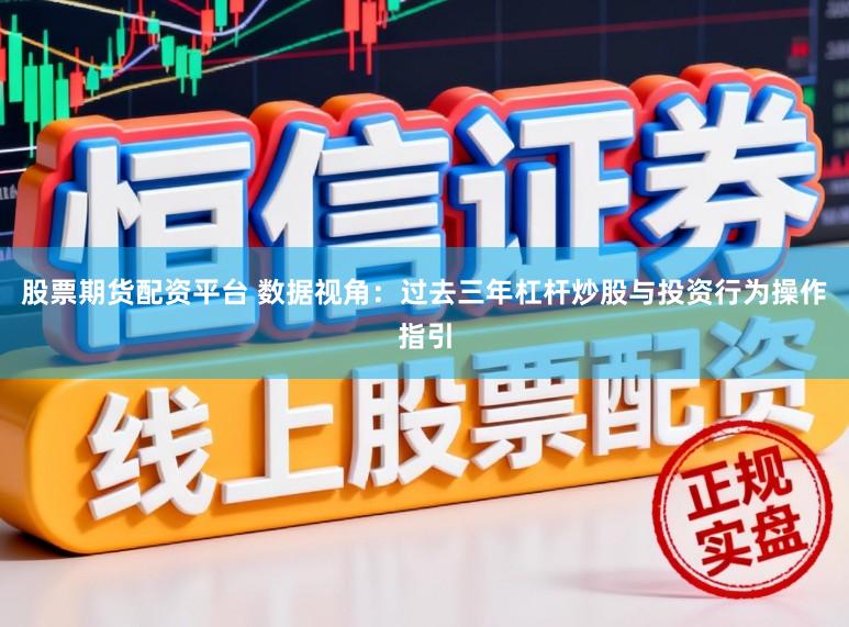 股票期货配资平台 数据视角：过去三年杠杆炒股与投资行为操作指引