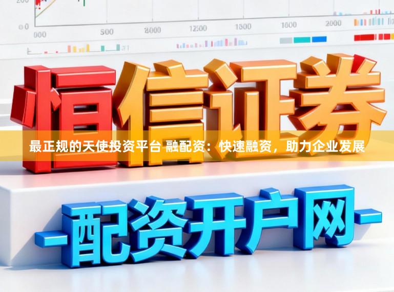 最正规的天使投资平台 融配资：快速融资，助力企业发展