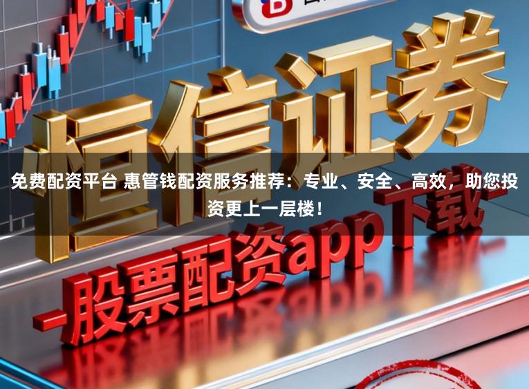 免费配资平台 惠管钱配资服务推荐：专业、安全、高效，助您投资更上一层楼！