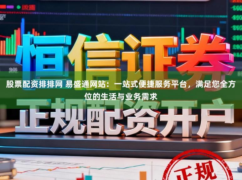 股票配资排排网 易盛通网站:一站式便捷服务平台,满足您全方位的生活与业务需求