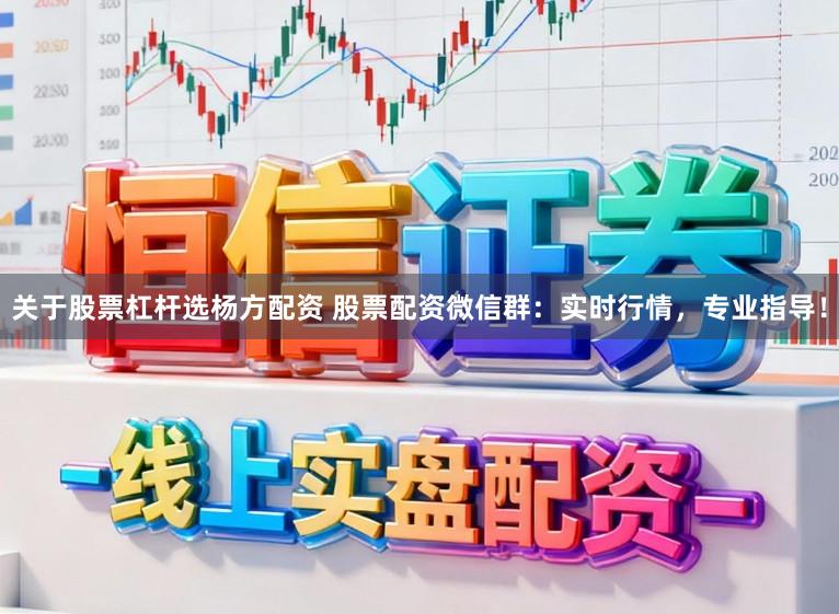 关于股票杠杆选杨方配资 股票配资微信群：实时行情，专业指导！