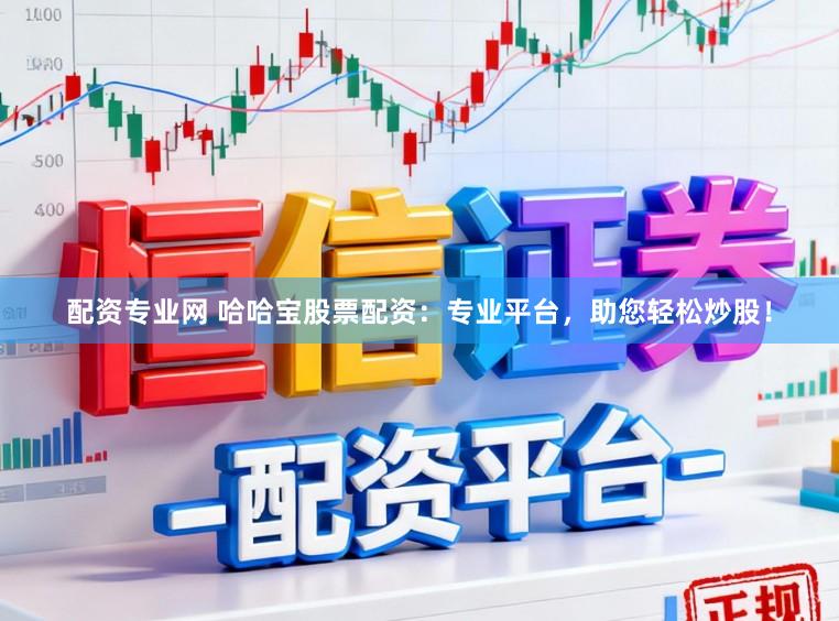 配资专业网 哈哈宝股票配资：专业平台，助您轻松炒股！