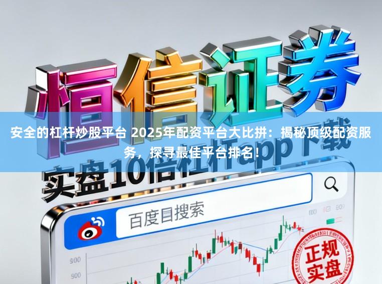 安全的杠杆炒股平台 2025年配资平台大比拼：揭秘顶级配资服务，探寻最佳平台排名！