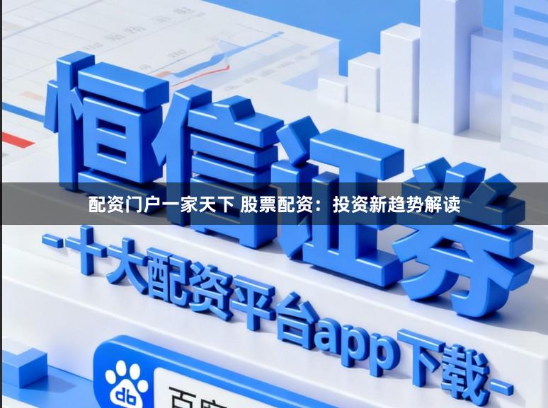 配资门户一家天下 股票配资：投资新趋势解读
