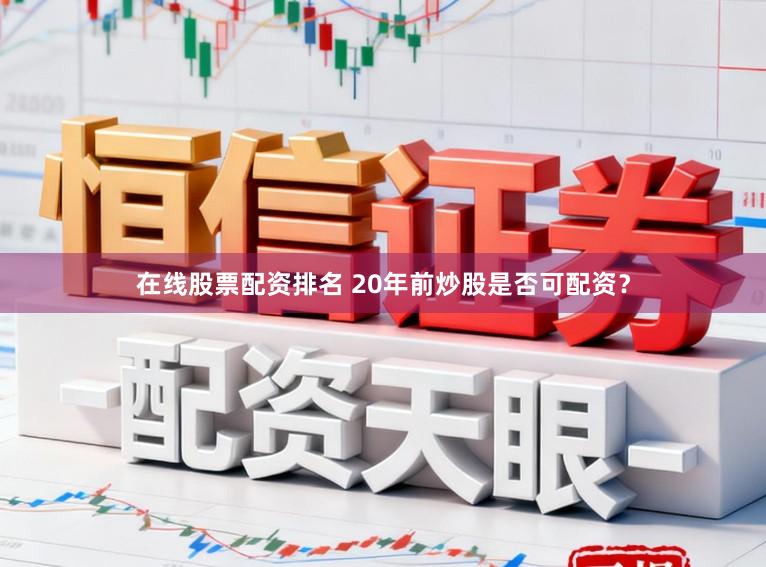在线股票配资排名 20年前炒股是否可配资？