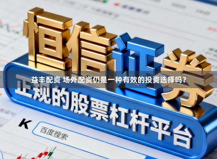 益丰配资 场外配资仍是一种有效的投资选择吗？