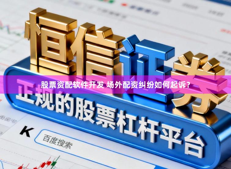 股票资配软件开发 场外配资纠纷如何起诉？