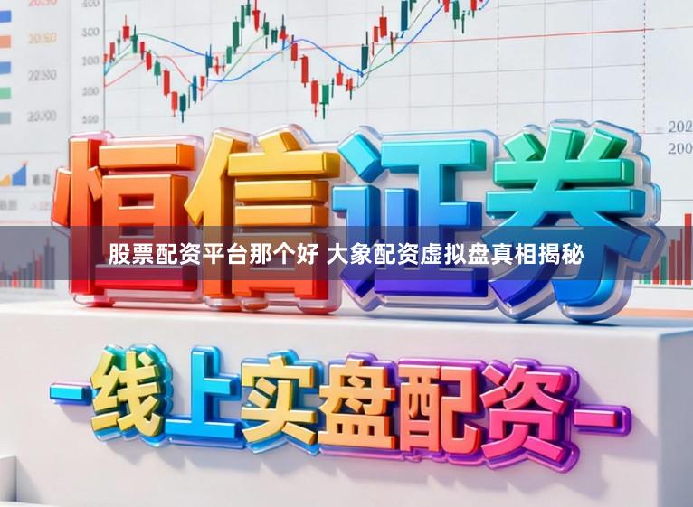 股票配资平台那个好 大象配资虚拟盘真相揭秘
