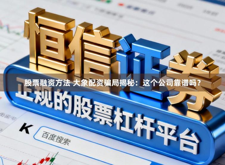 股票融资方法 大象配资骗局揭秘：这个公司靠谱吗？