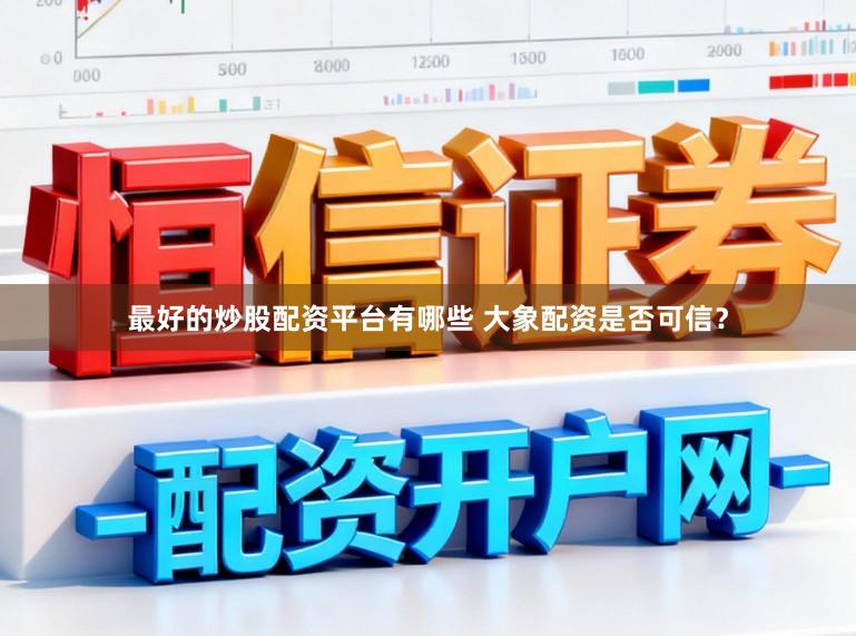 最好的炒股配资平台有哪些 大象配资是否可信？