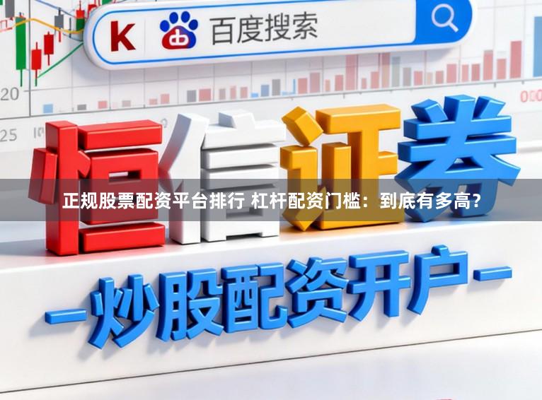 正规股票配资平台排行 杠杆配资门槛：到底有多高？