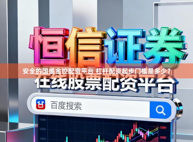 安全的国盛金控配资平台 杠杆配资起步门槛是多少？