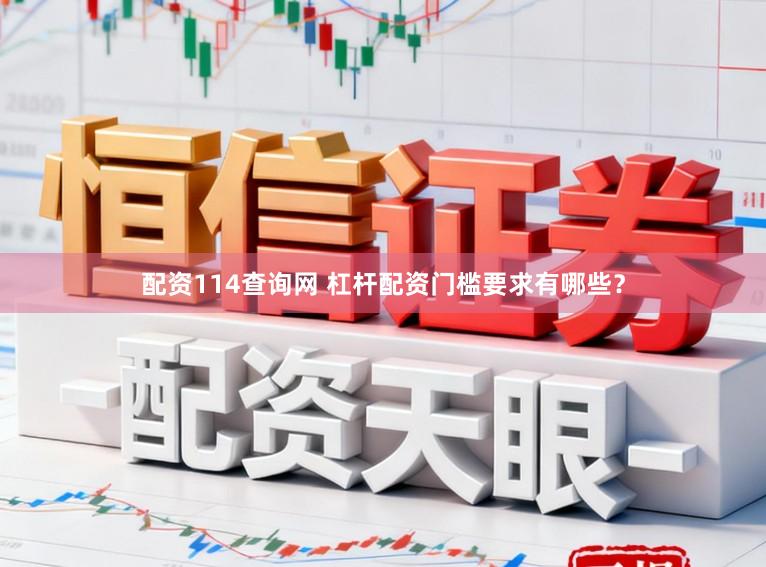 配资114查询网 杠杆配资门槛要求有哪些?