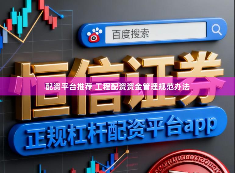 配资平台推荐 工程配资资金管理规范办法