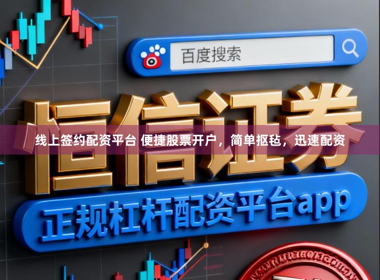 线上签约配资平台 便捷股票开户，简单抠毡，迅速配资