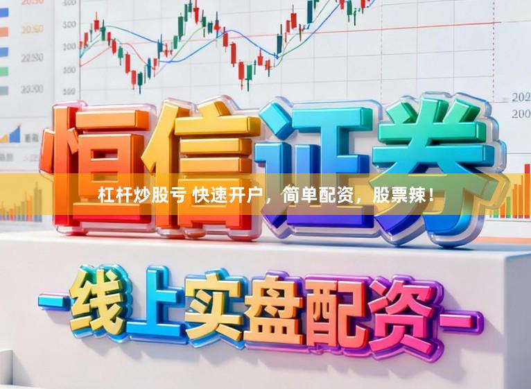 杠杆炒股亏 快速开户，简单配资，股票辣！