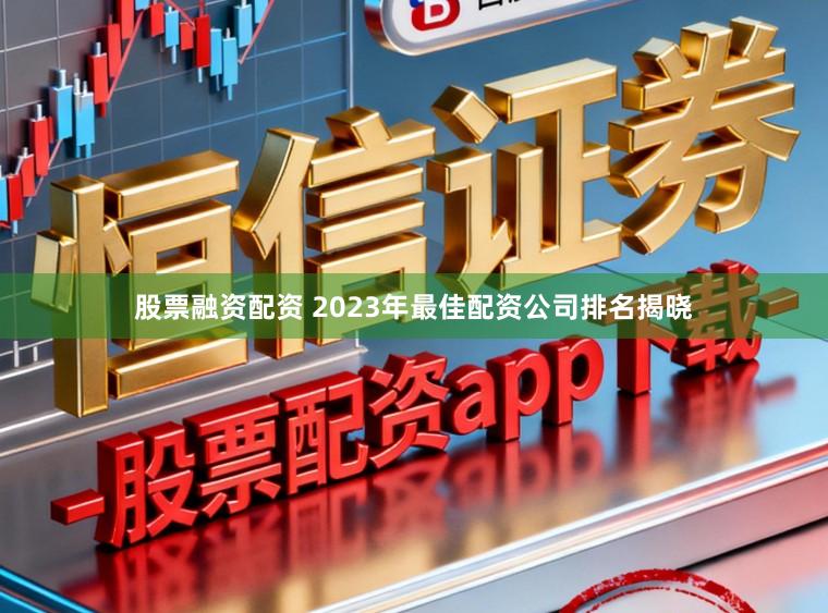 股票融资配资 2023年最佳配资公司排名揭晓