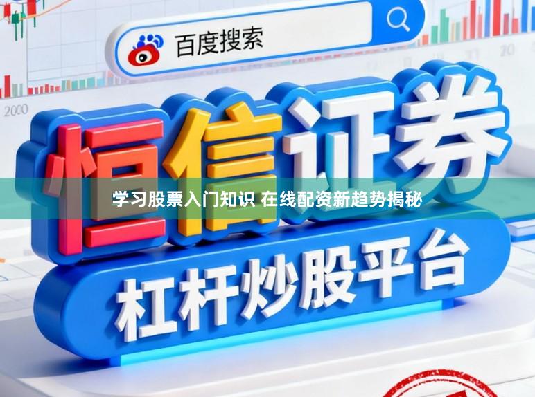 学习股票入门知识 在线配资新趋势揭秘