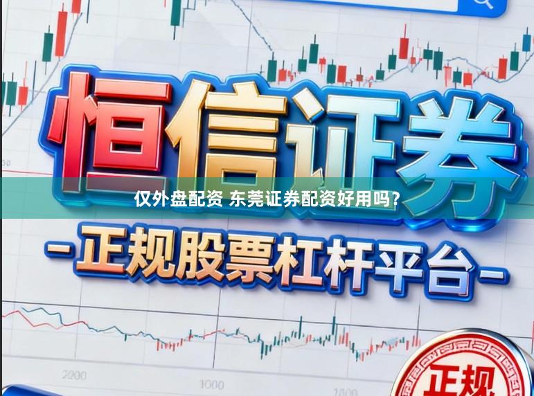 仅外盘配资 东莞证券配资好用吗？