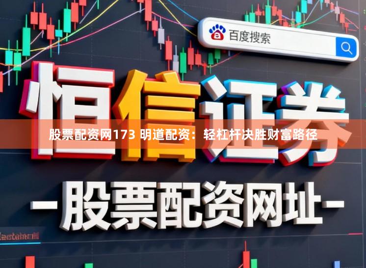 股票配资网173 明道配资：轻杠杆决胜财富路径