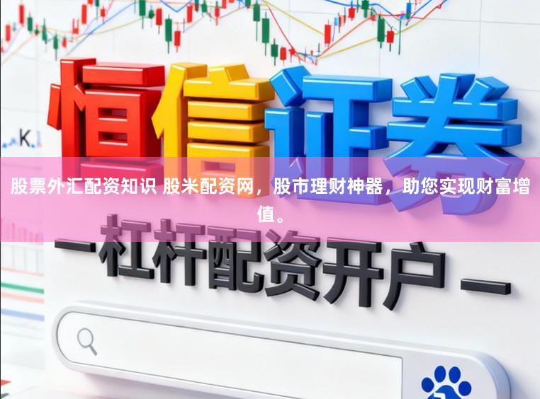 股票外汇配资知识 股米配资网，股市理财神器，助您实现财富增值。