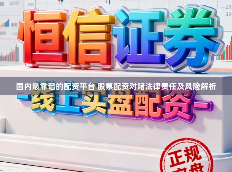 国内最靠谱的配资平台 股票配资对赌法律责任及风险解析