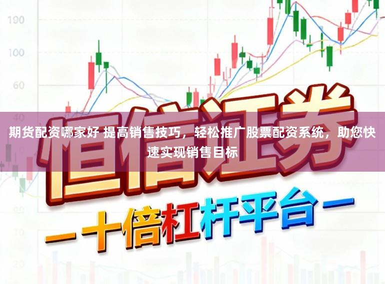 期货配资哪家好 提高销售技巧，轻松推广股票配资系统，助您快速实现销售目标