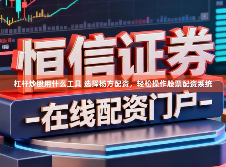杠杆炒股用什么工具 选择杨方配资，轻松操作股票配资系统