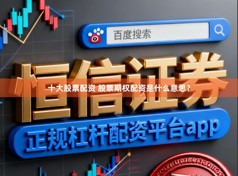 十大股票配资 股票期权配资是什么意思？