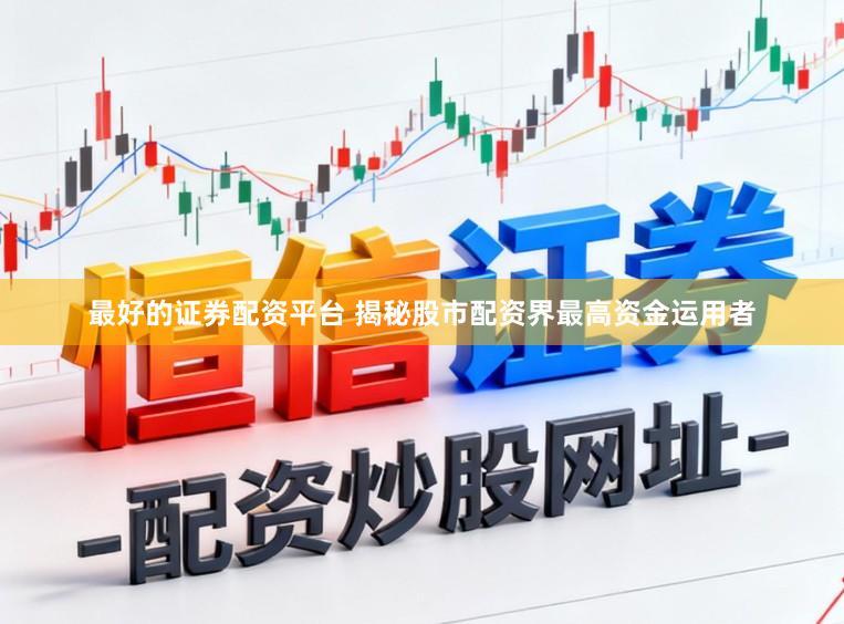最好的证券配资平台 揭秘股市配资界最高资金运用者