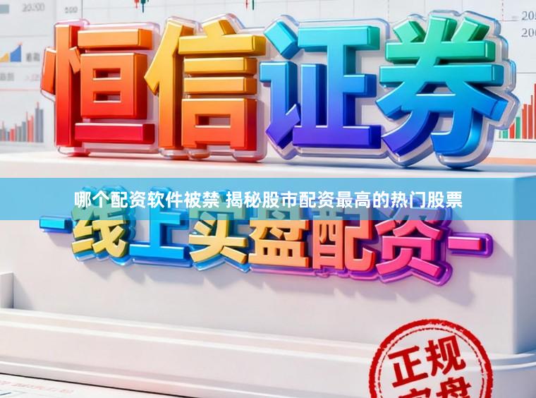 哪个配资软件被禁 揭秘股市配资最高的热门股票