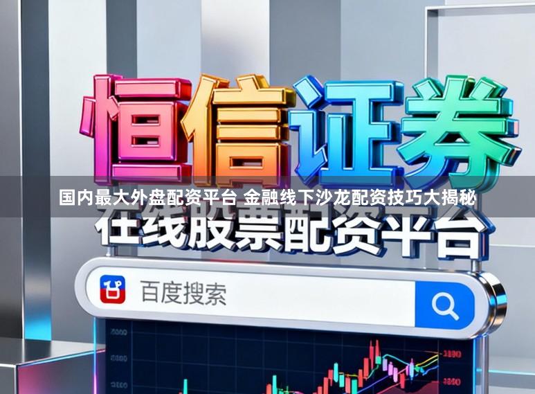 国内最大外盘配资平台 金融线下沙龙配资技巧大揭秘