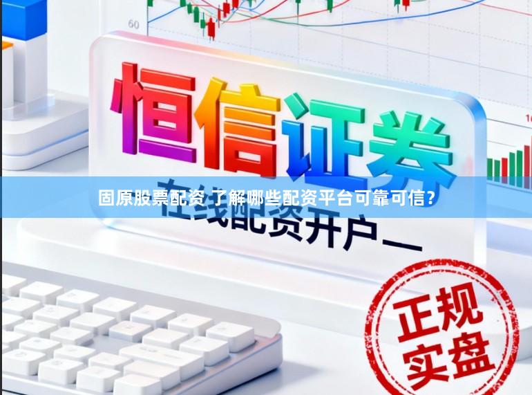 固原股票配资 了解哪些配资平台可靠可信？