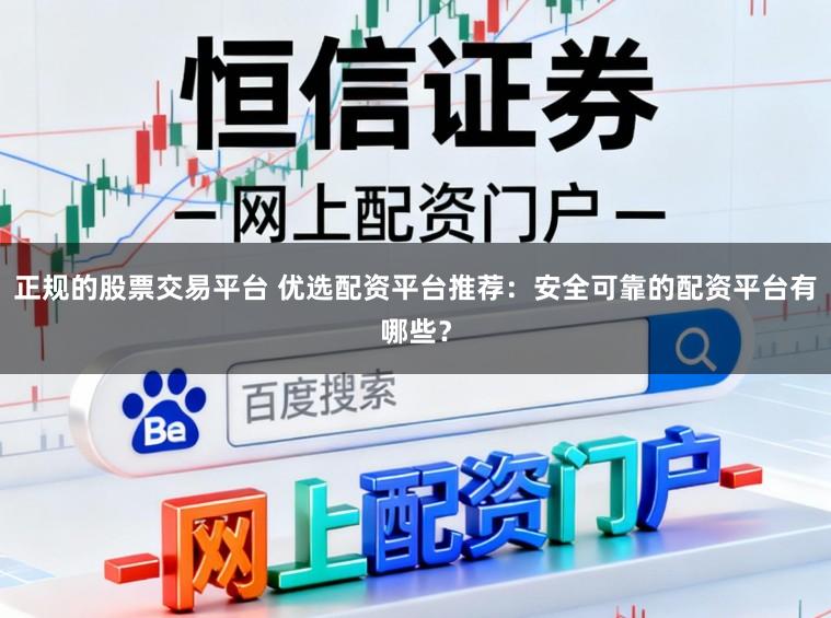 正规的股票交易平台 优选配资平台推荐：安全可靠的配资平台有哪些？