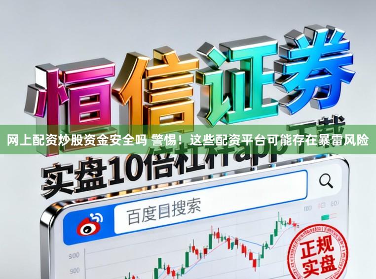 网上配资炒股资金安全吗 警惕！这些配资平台可能存在暴雷风险
