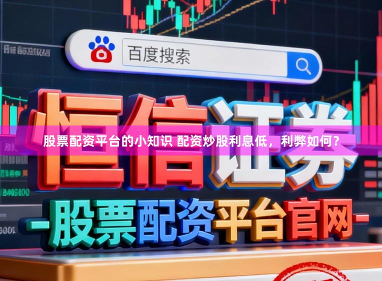 股票配资平台的小知识 配资炒股利息低，利弊如何？