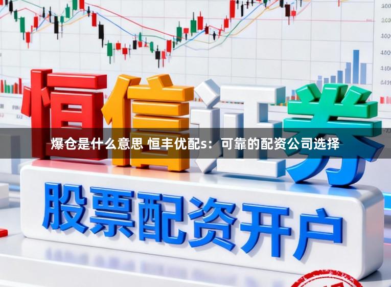 爆仓是什么意思 恒丰优配s：可靠的配资公司选择