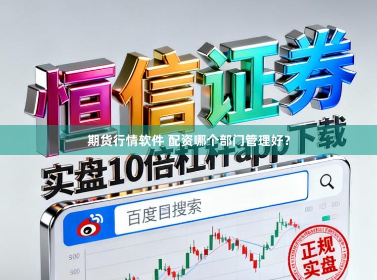 期货行情软件 配资哪个部门管理好?