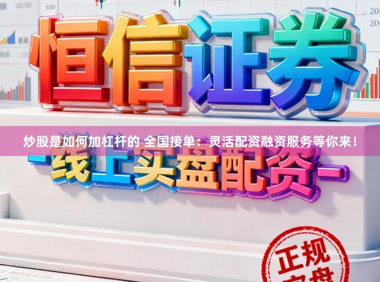 炒股是如何加杠杆的 全国接单：灵活配资融资服务等你来！