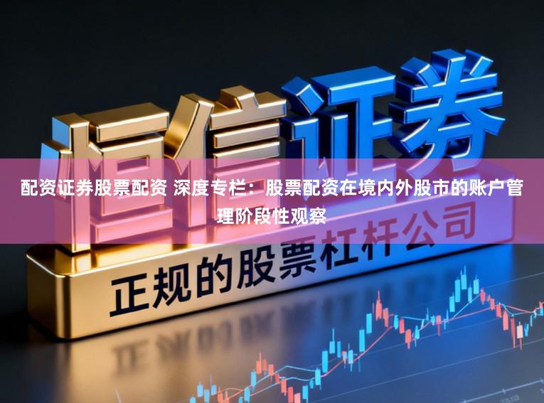 配资证券股票配资 深度专栏：股票配资在境内外股市的账户管理阶段性观察