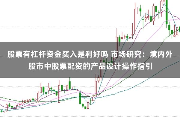 股票有杠杆资金买入是利好吗 市场研究：境内外股市中股票配资的产品设计操作指引