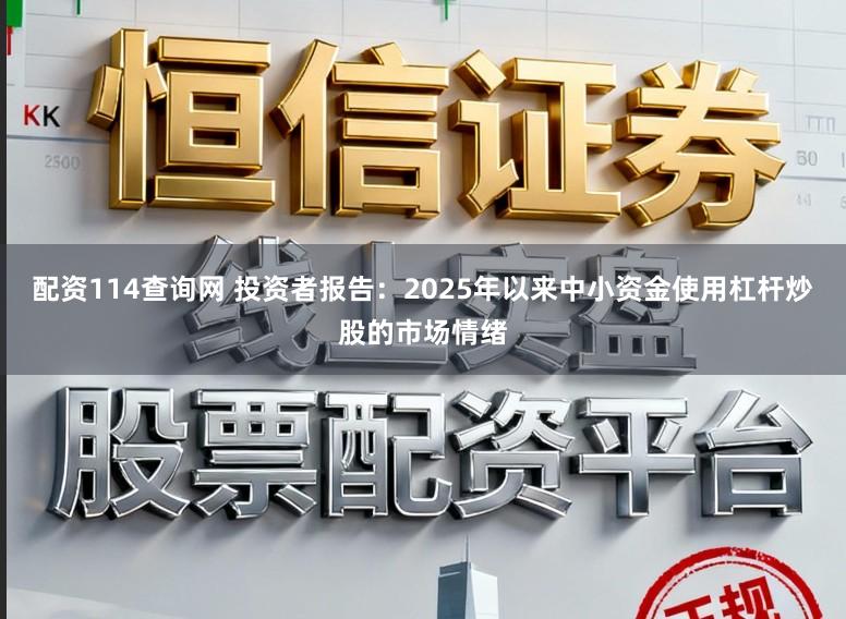 配资114查询网 投资者报告：2025年以来中小资金使用杠杆炒股的市场情绪