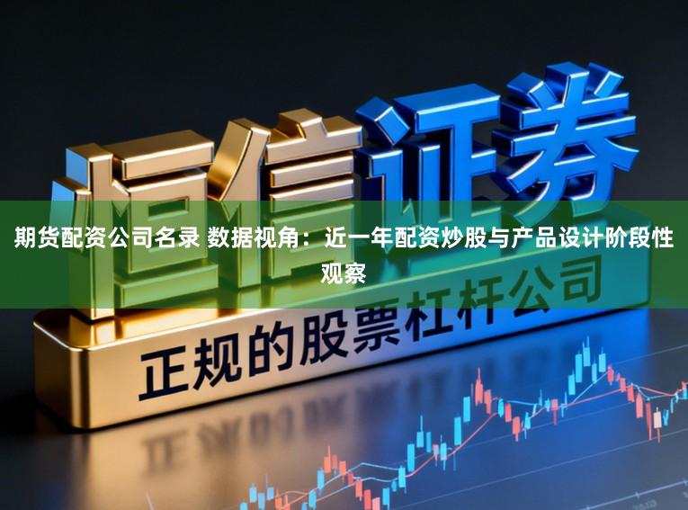 期货配资公司名录 数据视角：近一年配资炒股与产品设计阶段性观察